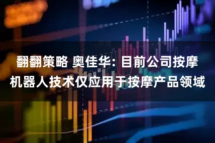 翻翻策略 奥佳华: 目前公司按摩机器人技术仅应用于按摩产品领域