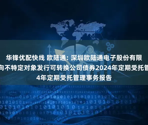 华锋优配快线 欧陆通: 深圳欧陆通电子股份有限公司创业板向不特定对象发行可转换公司债券2024年定期受托管理事务报告