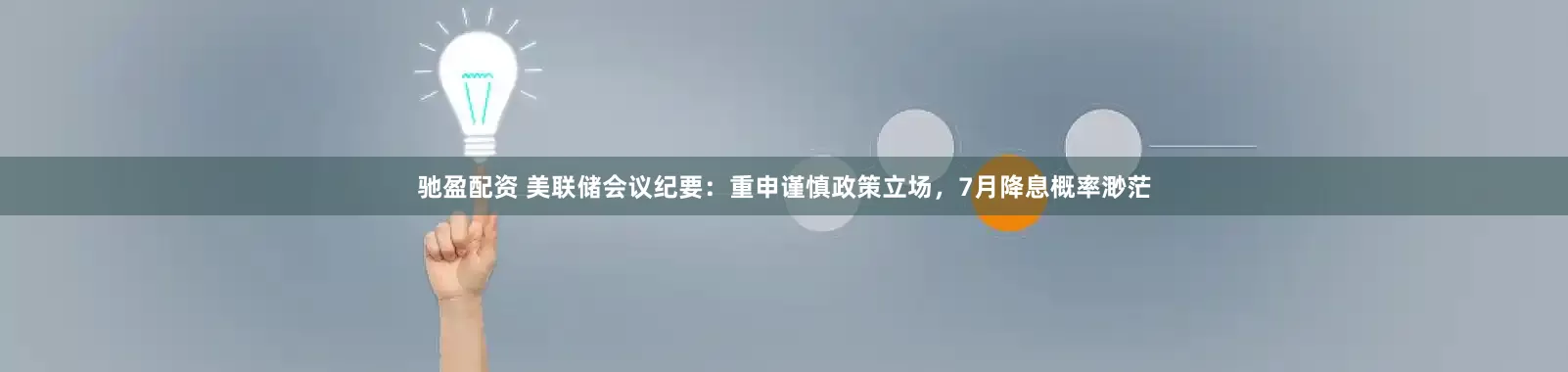 驰盈配资 美联储会议纪要：重申谨慎政策立场，7月降息概率渺茫