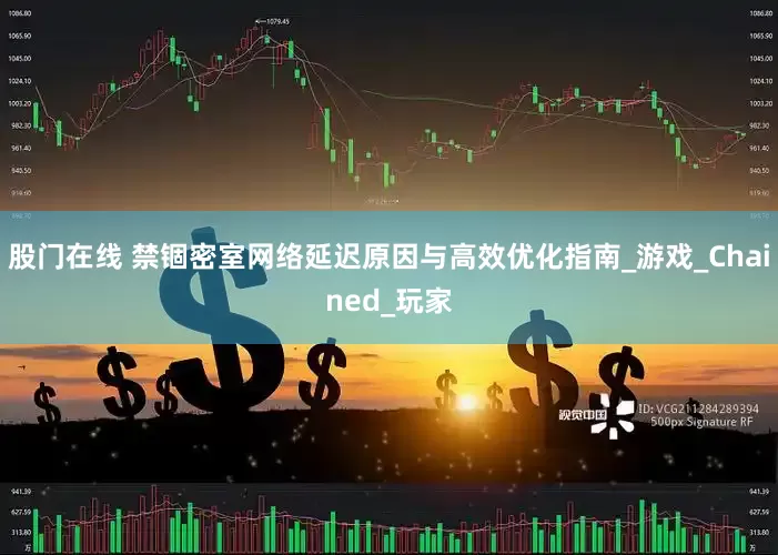 股门在线 禁锢密室网络延迟原因与高效优化指南_游戏_Chained_玩家