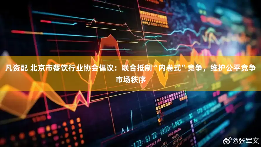 凡资配 北京市餐饮行业协会倡议：联合抵制“内卷式”竞争，维护公平竞争市场秩序