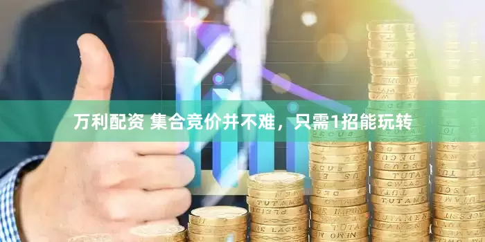 万利配资 集合竞价并不难，只需1招能玩转
