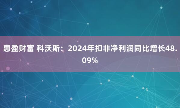 惠盈财富 科沃斯：2024年扣非净利润同比增长48.09%
